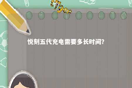 悦刻五代充电需要多长时间	？ 